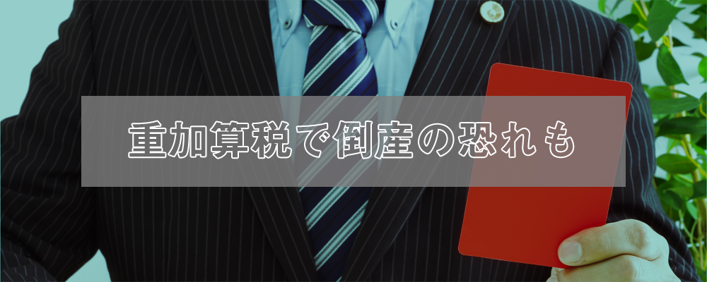 追徴課税で致命傷を受ける可能性も